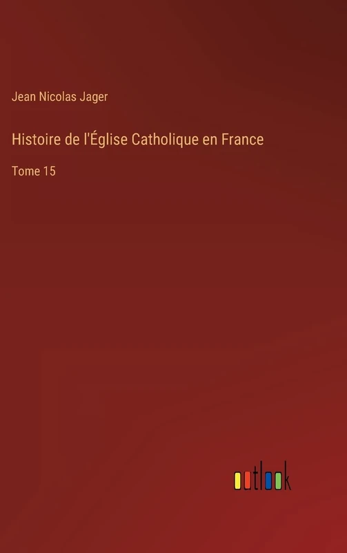 Histoire de l'Église Catholique en France: Tome 15