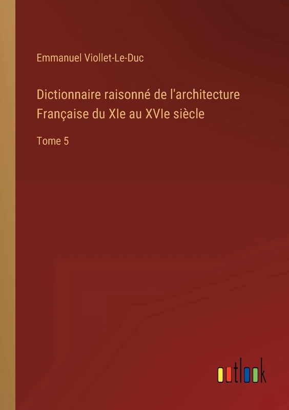 Dictionnaire raisonné de l'architecture Française du XIe au XVIe siècle: Tome 5