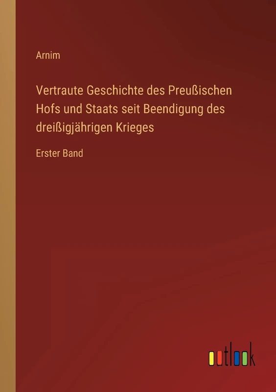 Vertraute Geschichte des Preußischen Hofs und Staats seit Beendigung des dreißigjährigen Krieges: Erster Band
