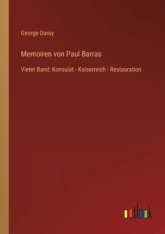 Memoiren von Paul Barras: Vieter Band: Konsulat - Kaiserreich - Restauration