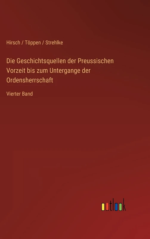 Die Geschichtsquellen der Preussischen Vorzeit bis zum Untergange der Ordensherrschaft: Vierter Band