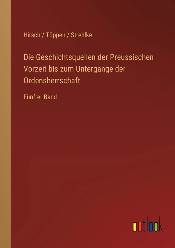 Die Geschichtsquellen der Preussischen Vorzeit bis zum Untergange der Ordensherrschaft: Fünfter Band
