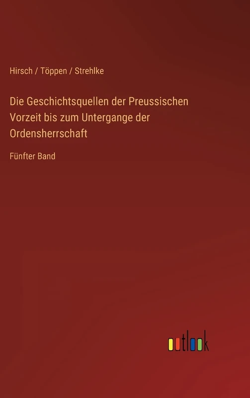 Die Geschichtsquellen der Preussischen Vorzeit bis zum Untergange der Ordensherrschaft: Fünfter Band