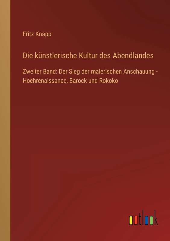 Die künstlerische Kultur des Abendlandes: Zweiter Band: Der Sieg der malerischen Anschauung - Hochrenaissance, Barock und Rokoko