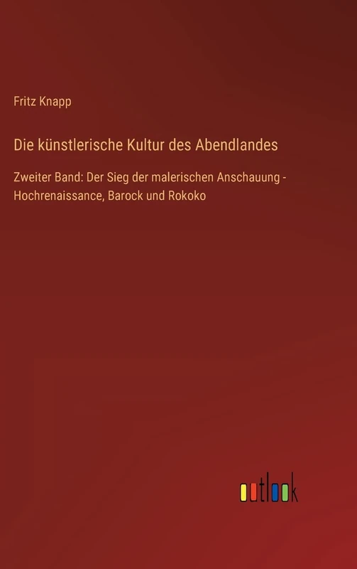 Die künstlerische Kultur des Abendlandes: Zweiter Band: Der Sieg der malerischen Anschauung - Hochrenaissance, Barock und Rokoko