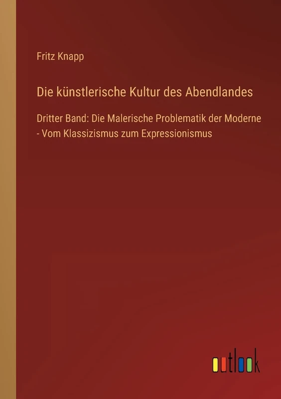 Die künstlerische Kultur des Abendlandes: Dritter Band: Die Malerische Problematik der Moderne - Vom Klassizismus zum Expressionismus