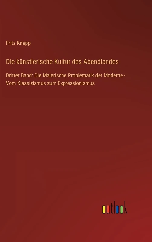 Die künstlerische Kultur des Abendlandes: Dritter Band: Die Malerische Problematik der Moderne - Vom Klassizismus zum Expressionismus