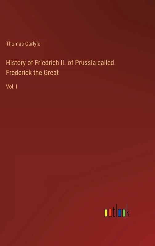 History of Friedrich II. of Prussia called Frederick the Great: Vol. I