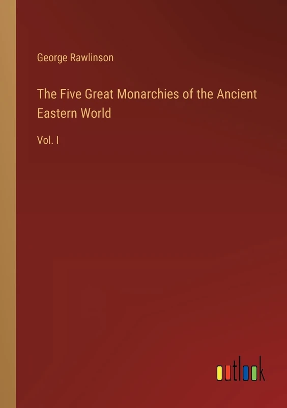 The Five Great Monarchies of the Ancient Eastern World: Vol. I