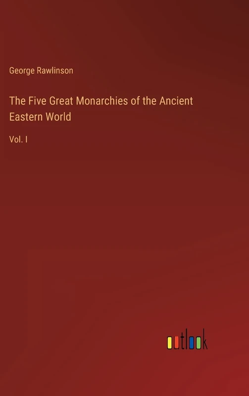 The Five Great Monarchies of the Ancient Eastern World: Vol. I