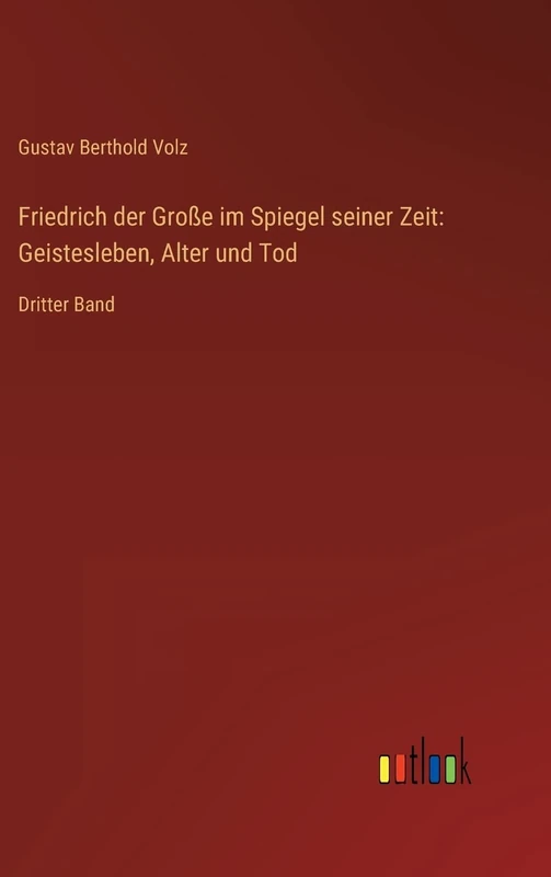Friedrich der Große im Spiegel seiner Zeit: Geistesleben, Alter und Tod: Dritter Band