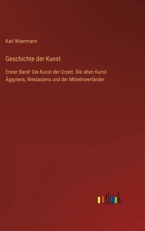 Geschichte der Kunst: Erster Band: Die Kunst der Urzeit. Die alten Kunst Ägyptens, Westasiens und der Mittelmeerländer