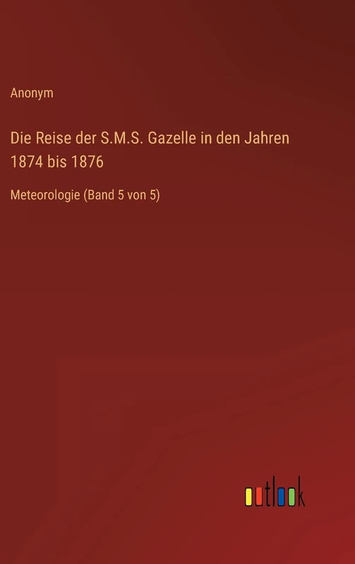 Die Reise der S.M.S. Gazelle in den Jahren 1874 bis 1876: Meteorologie (Band 5 von 5)
