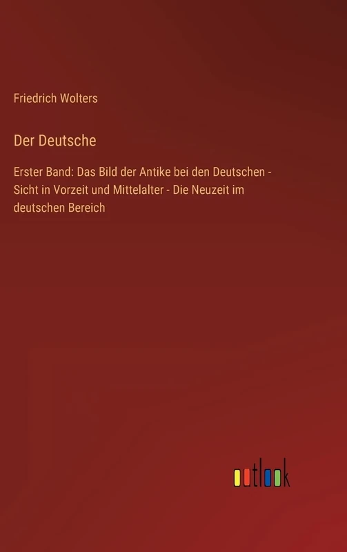 Der Deutsche: Erster Band: Das Bild der Antike bei den Deutschen - Sicht in Vorzeit und Mittelalter - Die Neuzeit im deutschen Bereich