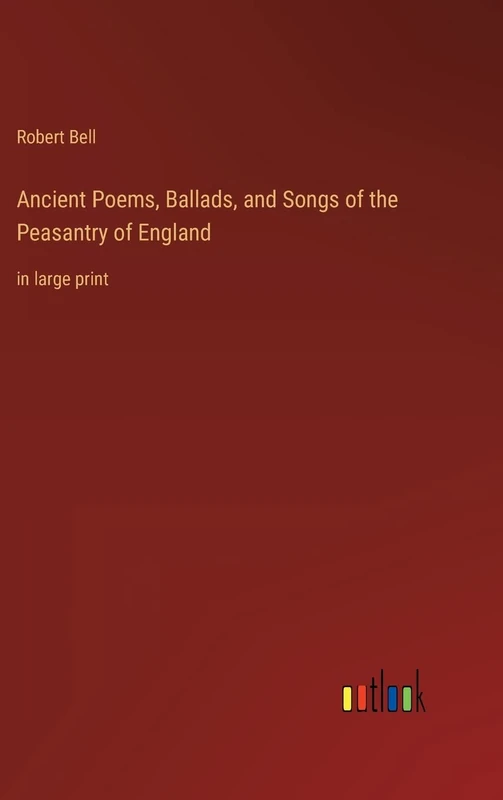 Ancient Poems, Ballads, and Songs of the Peasantry of England: in large print