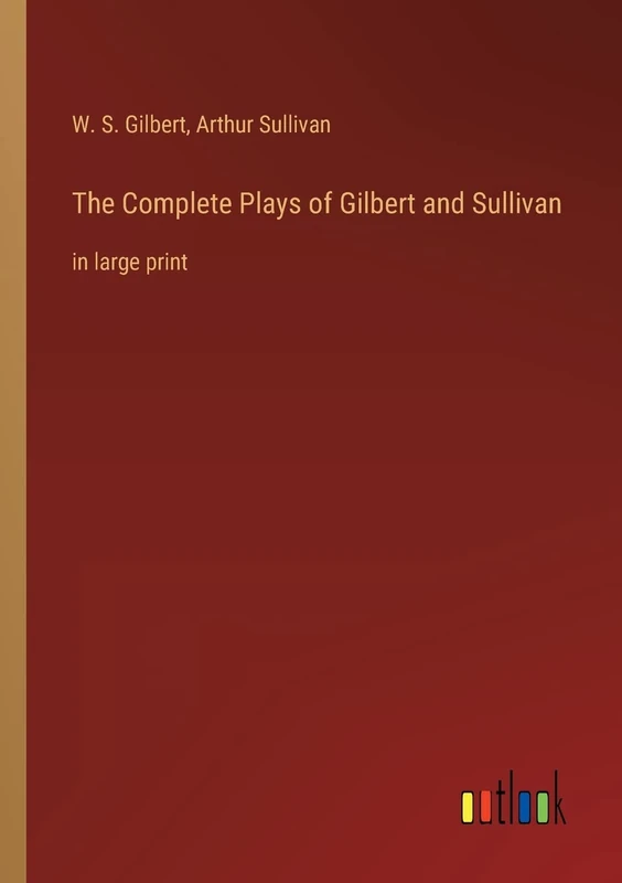The Complete Plays of Gilbert and Sullivan: in large print