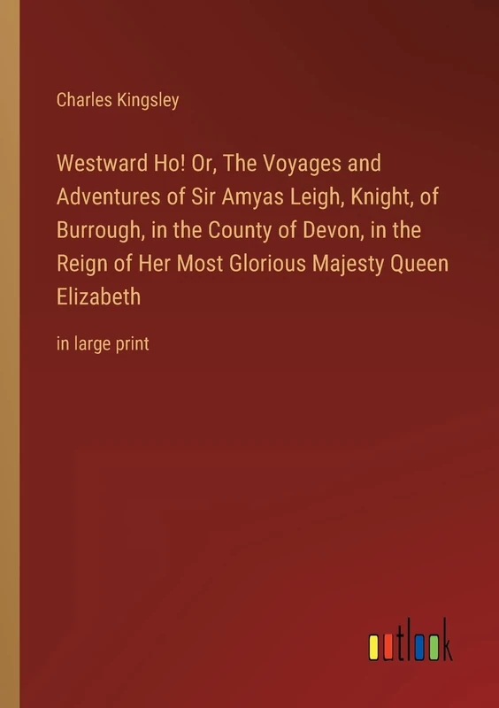 Westward Ho! Or, The Voyages and Adventures of Sir Amyas Leigh, Knight, of Burrough, in the County of Devon, in the Reign of Her Most Glorious Majesty Queen Elizabeth: in large print