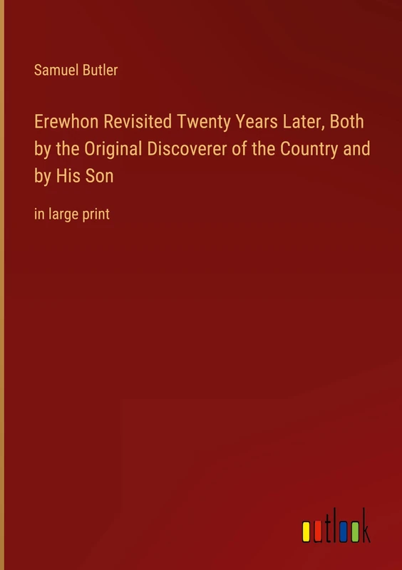 Erewhon Revisited Twenty Years Later, Both by the Original Discoverer of the Country and by His Son: in large print