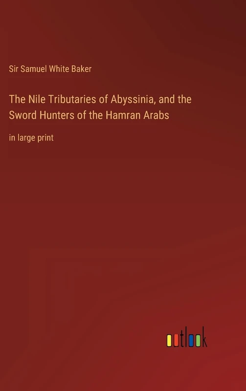 The Nile Tributaries of Abyssinia, and the Sword Hunters of the Hamran Arabs: in large print