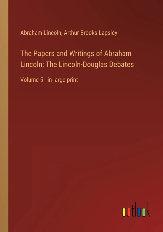 The Papers and Writings of Abraham Lincoln; The Lincoln-Douglas Debates: Volume 5 - in large print