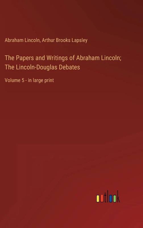 The Papers and Writings of Abraham Lincoln; The Lincoln-Douglas Debates: Volume 5 - in large print