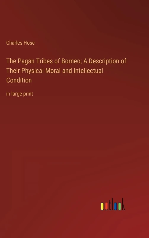 The Pagan Tribes of Borneo; A Description of Their Physical Moral and Intellectual Condition: in large print