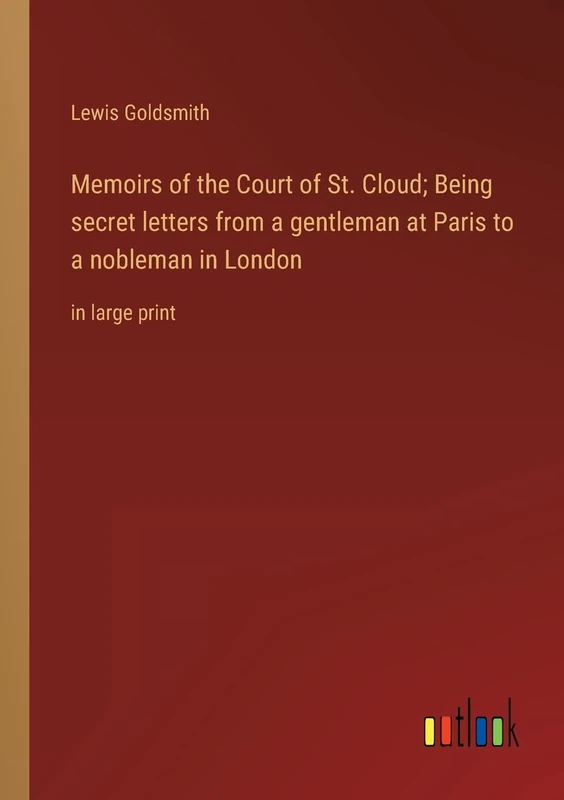 Memoirs of the Court of St. Cloud; Being secret letters from a gentleman at Paris to a nobleman in London: in large print