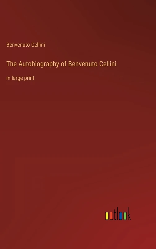 The Autobiography of Benvenuto Cellini: in large print