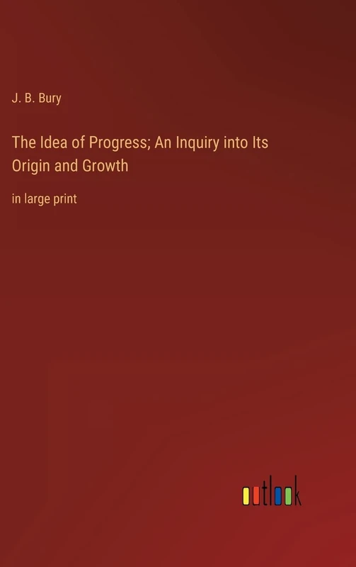 The Idea of Progress; An Inquiry into Its Origin and Growth: in large print