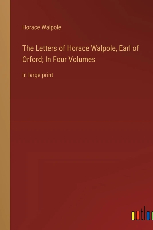 The Letters of Horace Walpole, Earl of Orford; In Four Volumes: in large print