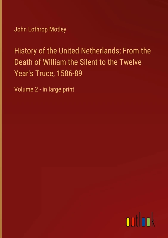 History of the United Netherlands; From the Death of William the Silent to the Twelve Year's Truce, 1586-89: Volume 2 - in large print