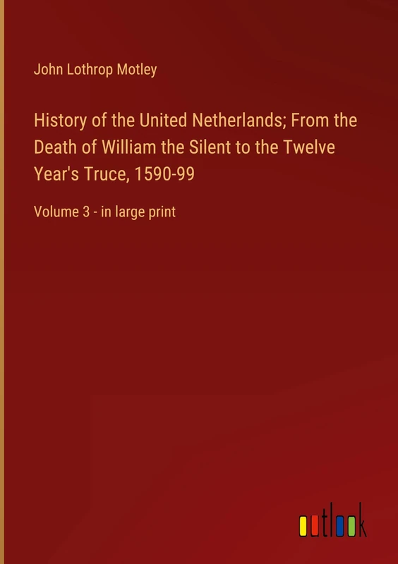 History of the United Netherlands; From the Death of William the Silent to the Twelve Year's Truce, 1590-99: Volume 3 - in large print