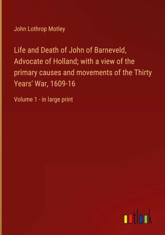 Life and Death of John of Barneveld, Advocate of Holland; with a view of the primary causes and movements of the Thirty Years' War, 1609-16: Volume 1 - in large print - Image 1