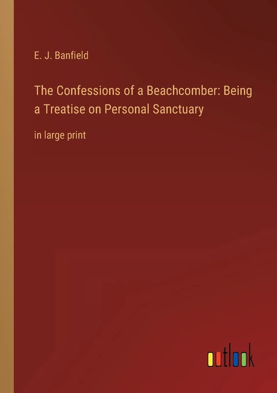 The Confessions of a Beachcomber: Being a Treatise on Personal Sanctuary: in large print