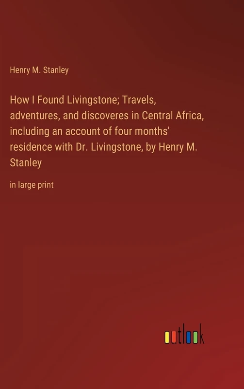 How I Found Livingstone; Travels, adventures, and discoveres in Central Africa, including an account of four months' residence with Dr. Livingstone, by Henry M. Stanley: in large print