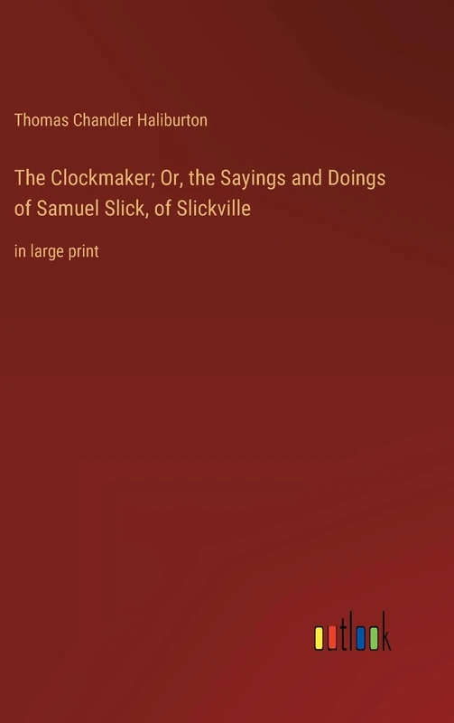 The Clockmaker; Or, the Sayings and Doings of Samuel Slick, of Slickville: in large print