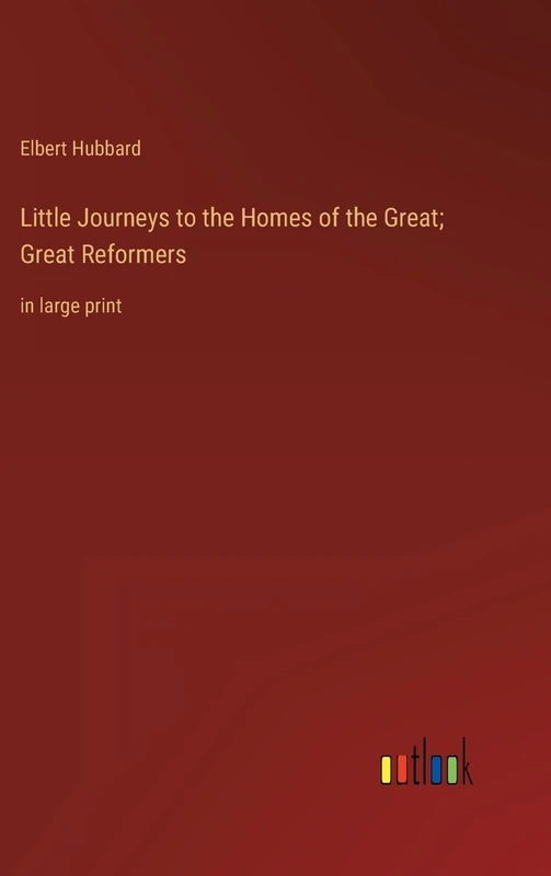 Little Journeys to the Homes of the Great; Great Reformers: in large print