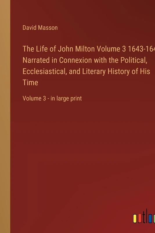 The Life of John Milton Volume 3 1643-1649; Narrated in Connexion with the Political, Ecclesiastical, and Literary History of His Time: Volume 3 - in large print