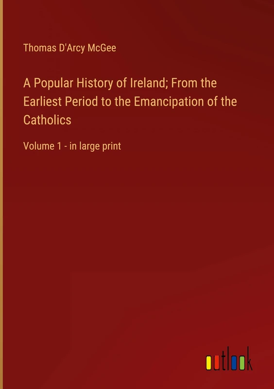A Popular History of Ireland; From the Earliest Period to the Emancipation of the Catholics: Volume 1 - in large print