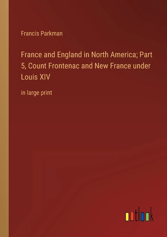 France and England in North America; Part 5, Count Frontenac and New France under Louis XIV: in large print