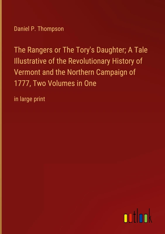 The Rangers or The Tory's Daughter; A Tale Illustrative of the Revolutionary History of Vermont and the Northern Campaign of 1777, Two Volumes in One: in large print