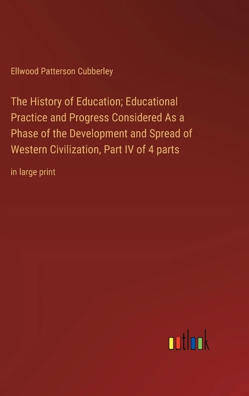 The History of Education; Educational Practice and Progress Considered As a Phase of the Development and Spread of Western Civilization, Part IV of 4 parts: in large print