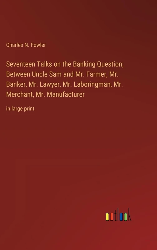 Seventeen Talks on the Banking Question; Between Uncle Sam and Mr. Farmer, Mr. Banker, Mr. Lawyer, Mr. Laboringman, Mr. Merchant, Mr. Manufacturer: in large print - Image 1