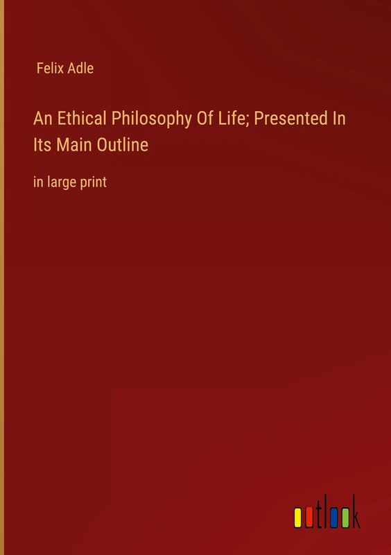 An Ethical Philosophy Of Life; Presented In Its Main Outline: in large print
