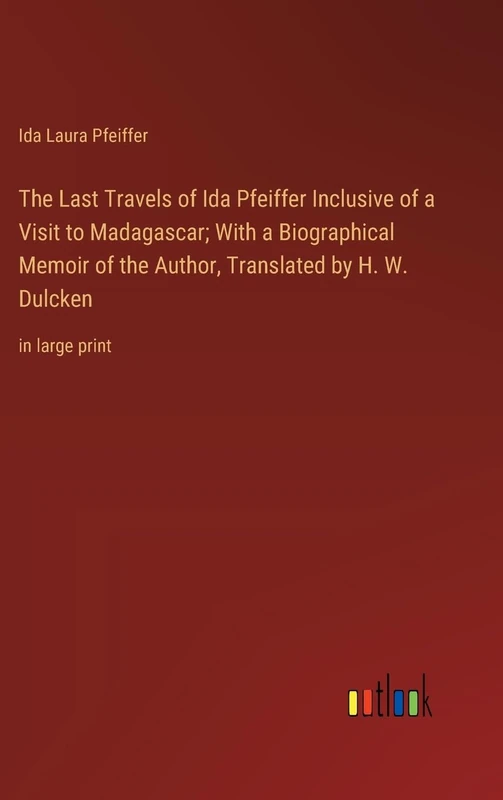 The Last Travels of Ida Pfeiffer Inclusive of a Visit to Madagascar; With a Biographical Memoir of the Author, Translated by H. W. Dulcken: in large print