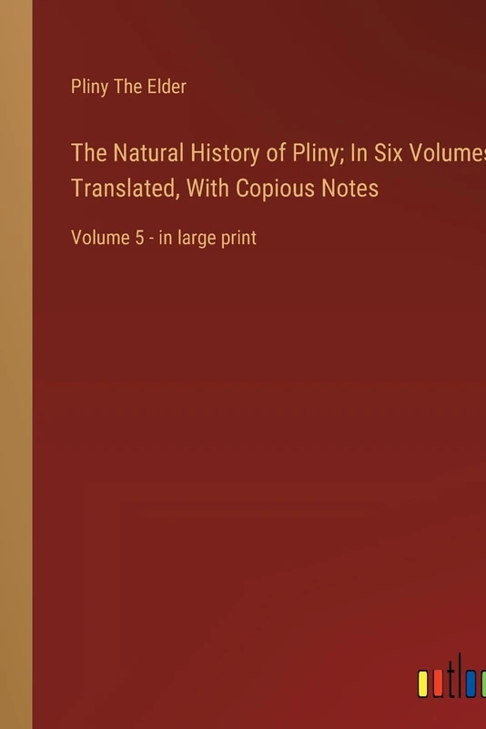 The Natural History of Pliny; In Six Volumes, Translated, With Copious Notes: Volume 5 - in large print