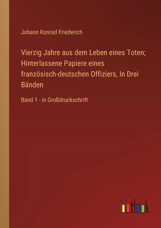 Vierzig Jahre aus dem Leben eines Toten; Hinterlassene Papiere eines französisch-deutschen Offiziers, In Drei Bänden: Band 1 - in Großdruckschrift