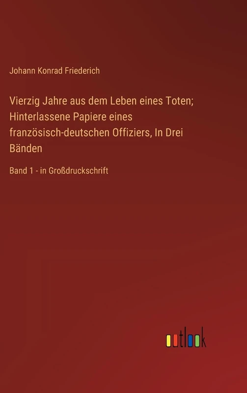 Vierzig Jahre aus dem Leben eines Toten; Hinterlassene Papiere eines französisch-deutschen Offiziers, In Drei Bänden: Band 1 - in Großdruckschrift