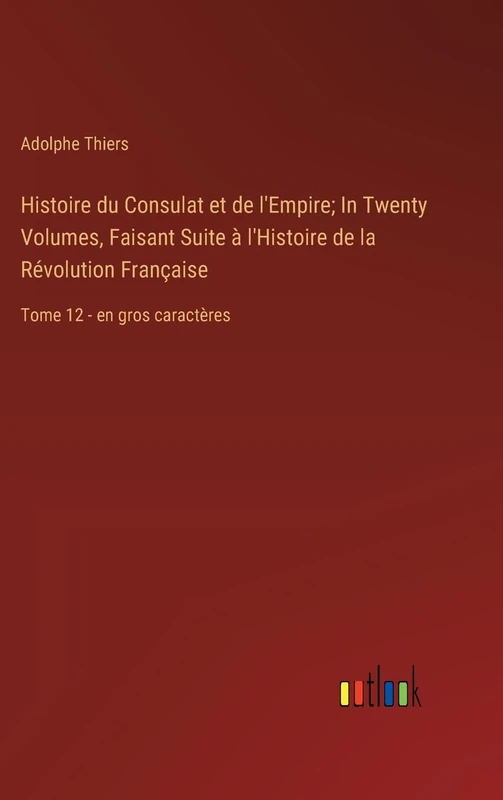 Histoire du Consulat et de l'Empire; In Twenty Volumes, Faisant Suite à l'Histoire de la Révolution Française: Tome 12 - en gros caractères
