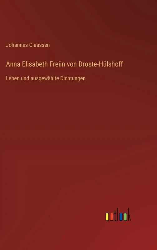 Anna Elisabeth Freiin von Droste-Hülshoff: Leben und ausgewählte Dichtungen
